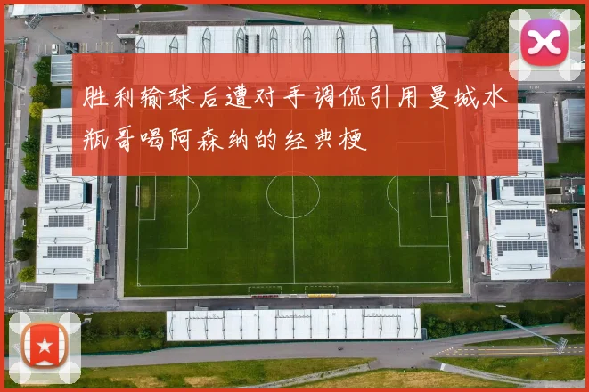 胜利输球后遭对手调侃引用曼城水瓶哥喝阿森纳的经典梗