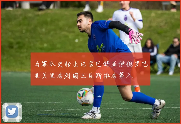 马赛队史转出记录巴舒亚伊德罗巴里贝里名列前三瓦斯排名第八