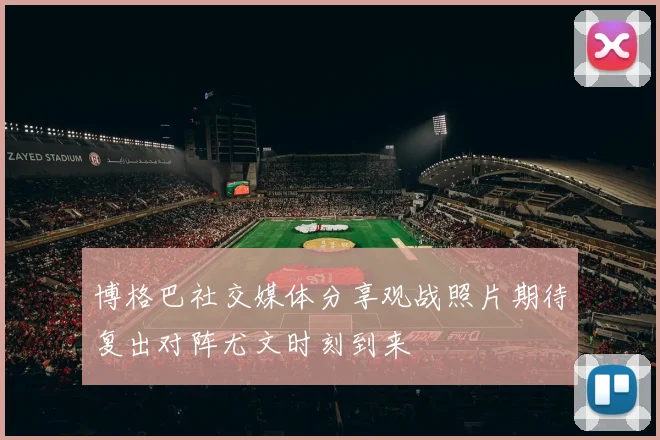 博格巴社交媒体分享观战照片期待复出对阵尤文时刻到来