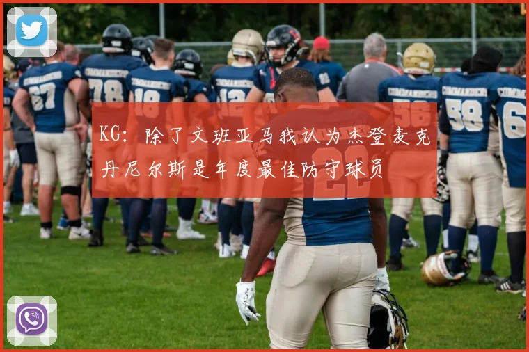 KG：除了文班亚马我认为杰登麦克丹尼尔斯是年度最佳防守球员