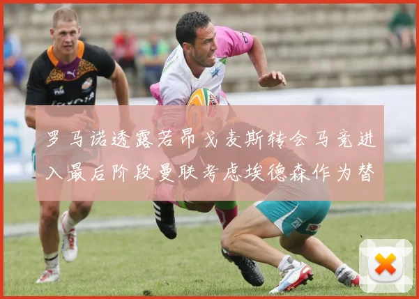 罗马诺透露若昂戈麦斯转会马竞进入最后阶段曼联考虑埃德森作为替代人选