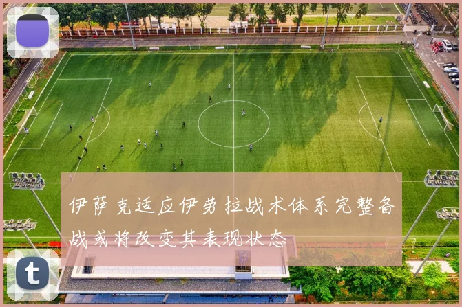 伊萨克适应伊劳拉战术体系完整备战或将改变其表现状态