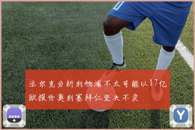 法尔克分析利物浦不太可能以17亿欧报价奥利塞拜仁坚决不卖