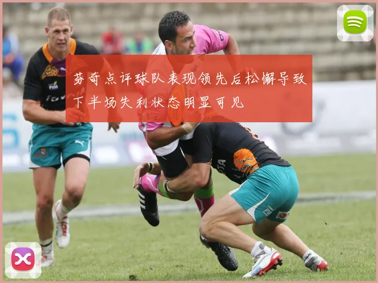 芬奇点评球队表现领先后松懈导致下半场失利状态明显可见