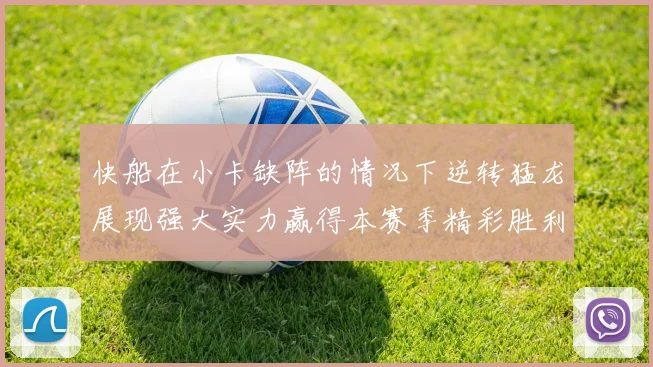快船在小卡缺阵的情况下逆转猛龙展现强大实力赢得本赛季精彩胜利