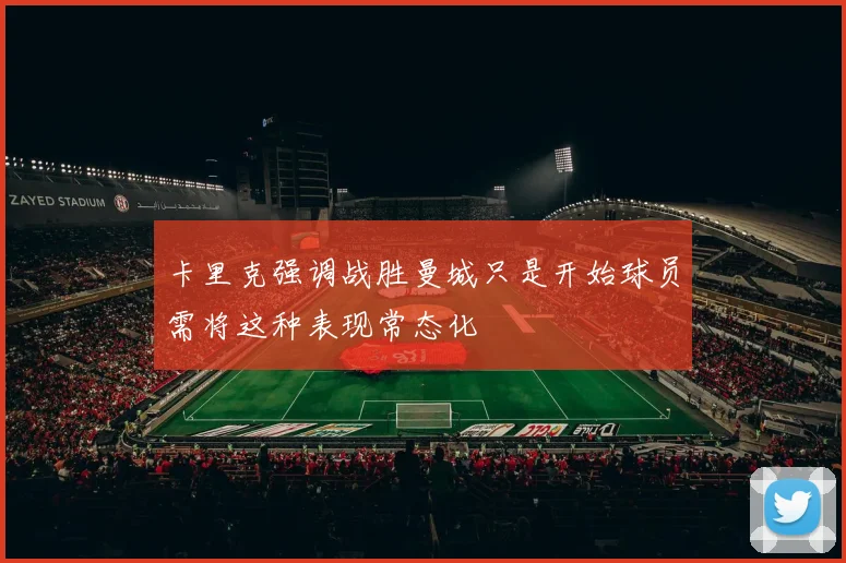 卡里克强调战胜曼城只是开始球员需将这种表现常态化