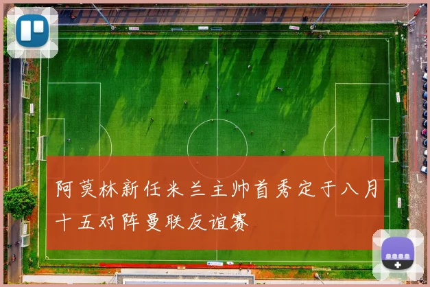 阿莫林新任米兰主帅首秀定于八月十五对阵曼联友谊赛
