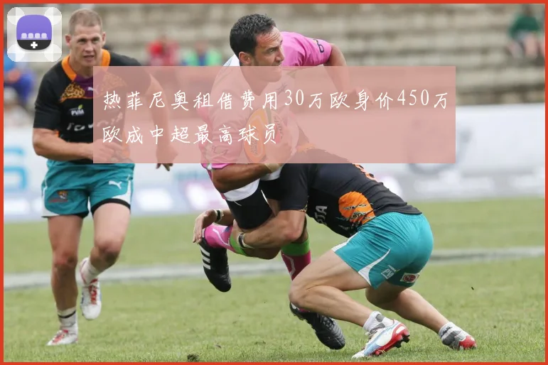 热菲尼奥租借费用30万欧身价450万欧成中超最高球员