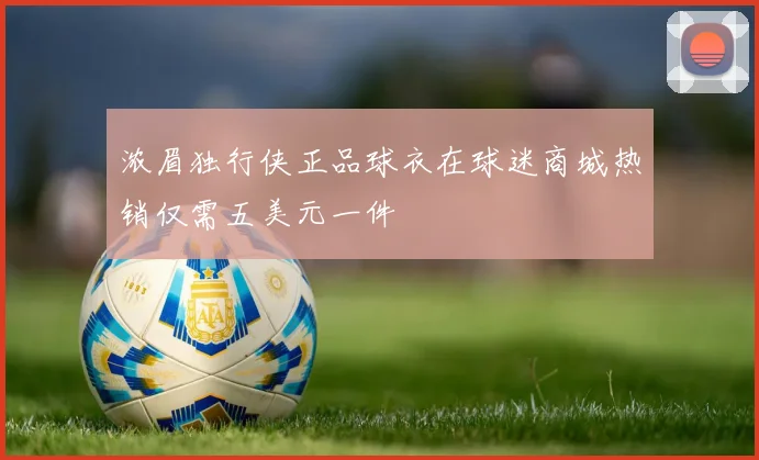 浓眉独行侠正品球衣在球迷商城热销仅需五美元一件
